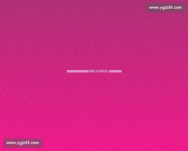 徐静雨、庄宁宇、陈渤胄出镜！SMG 与 NBA30 年宣传片燃情发布